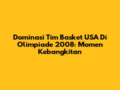 Dominasi Tim Basket USA Di Olimpiade 2008: Momen Kebangkitan