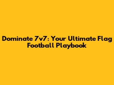 Dominate 7v7: Your Ultimate Flag Football Playbook