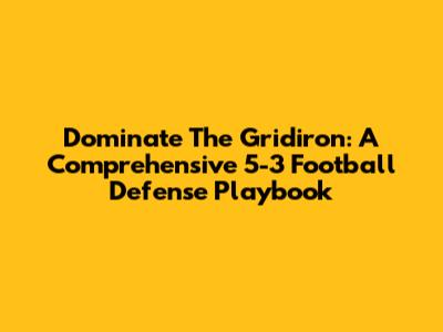Dominate The Gridiron: A Comprehensive 5-3 Football Defense Playbook