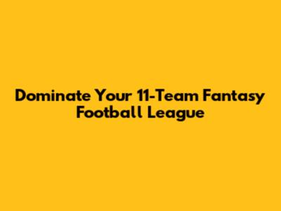 Dominate Your 11-Team Fantasy Football League