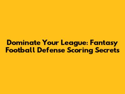 Dominate Your League: Fantasy Football Defense Scoring Secrets