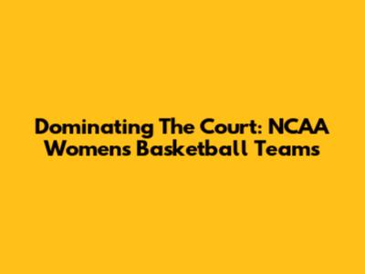 Dominating The Court: NCAA Women's Basketball Teams