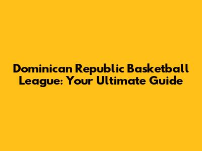 Dominican Republic Basketball League: Your Ultimate Guide