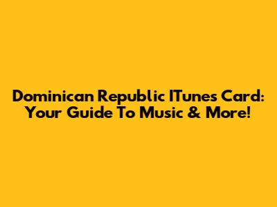 Dominican Republic ITunes Card: Your Guide To Music & More!