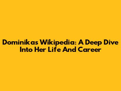 Dominika's Wikipedia: A Deep Dive Into Her Life And Career