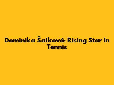 Dominika Šalková: Rising Star In Tennis