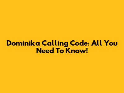 Dominika Calling Code: All You Need To Know!