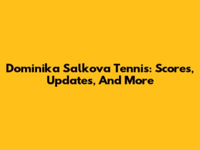 Dominika Salkova Tennis: Scores, Updates, And More