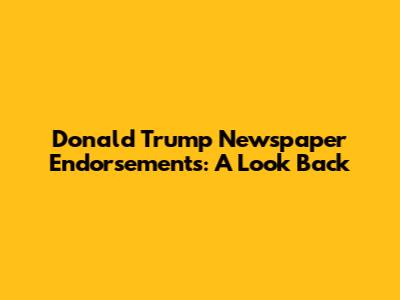 Donald Trump Newspaper Endorsements: A Look Back