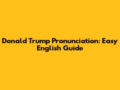 Donald Trump Pronunciation: Easy English Guide