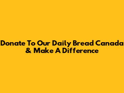 Donate To Our Daily Bread Canada & Make A Difference