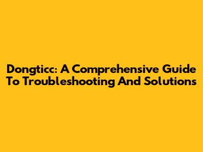 Dongticc: A Comprehensive Guide To Troubleshooting And Solutions