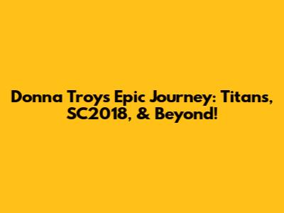 Donna Troy's Epic Journey: Titans, SC2018, & Beyond!