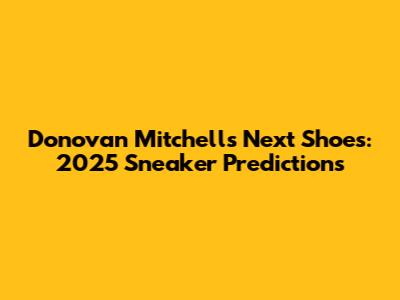 Donovan Mitchell's Next Shoes: 2025 Sneaker Predictions