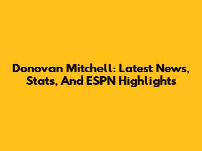 Donovan Mitchell: Latest News, Stats, And ESPN Highlights