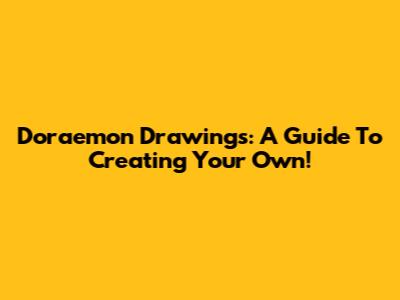 Doraemon Drawings: A Guide To Creating Your Own!
