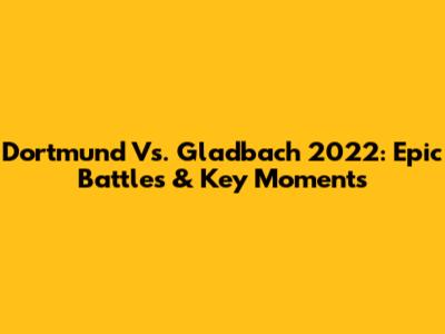 Dortmund Vs. Gladbach 2022: Epic Battles & Key Moments