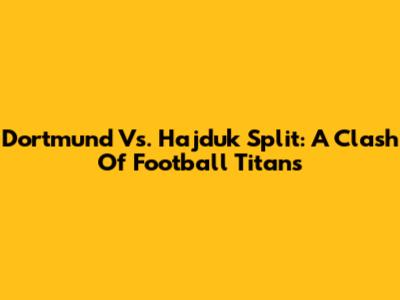 Dortmund Vs. Hajduk Split: A Clash Of Football Titans