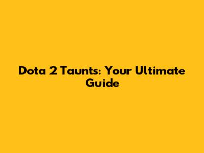 Dota 2 Taunts: Your Ultimate Guide