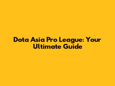 Dota Asia Pro League: Your Ultimate Guide