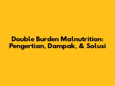 Double Burden Malnutrition: Pengertian, Dampak, & Solusi