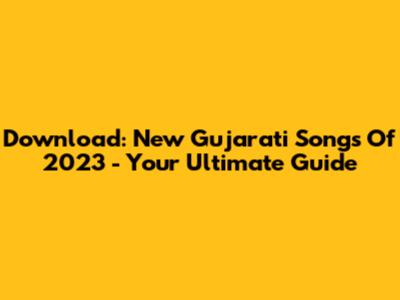 Download: New Gujarati Songs Of 2023 - Your Ultimate Guide