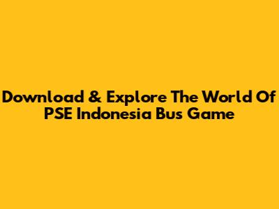 Download & Explore The World Of PSE Indonesia Bus Game