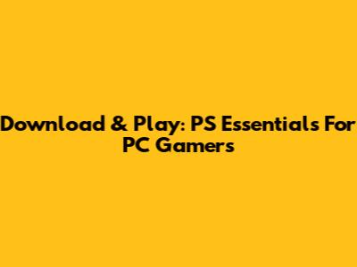 Download & Play: PS Essentials For PC Gamers