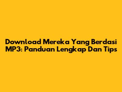 Download 'Mereka Yang Berdasi' MP3: Panduan Lengkap Dan Tips