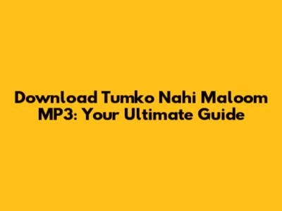 Download 'Tumko Nahi Maloom' MP3: Your Ultimate Guide