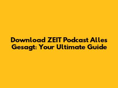 Download 'ZEIT Podcast Alles Gesagt': Your Ultimate Guide