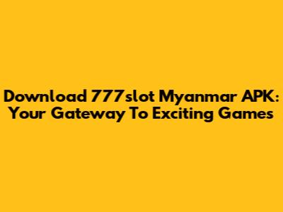Download 777slot Myanmar APK: Your Gateway To Exciting Games