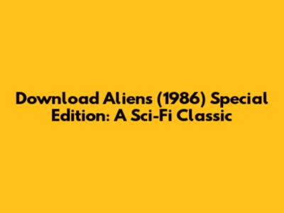 Download Aliens (1986) Special Edition: A Sci-Fi Classic