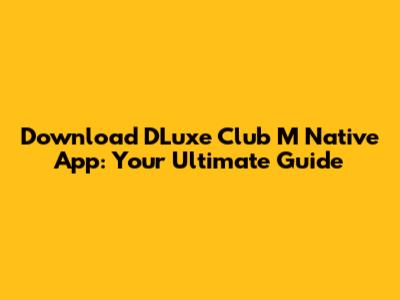 Download DLuxe Club M Native App: Your Ultimate Guide