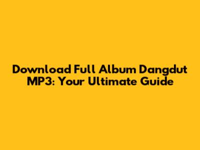 Download Full Album Dangdut MP3: Your Ultimate Guide