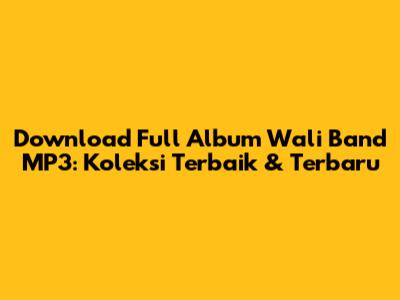 Download Full Album Wali Band MP3: Koleksi Terbaik & Terbaru