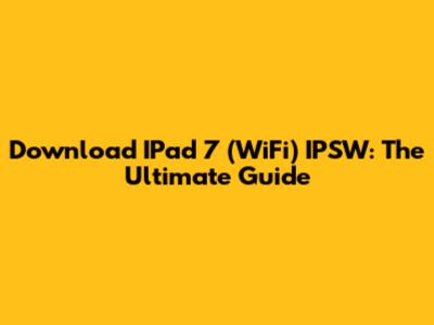 Download IPad 7 (WiFi) IPSW: The Ultimate Guide