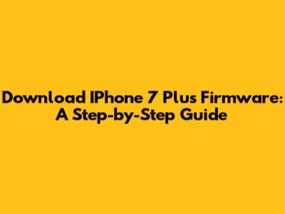 Download IPhone 7 Plus Firmware: A Step-by-Step Guide