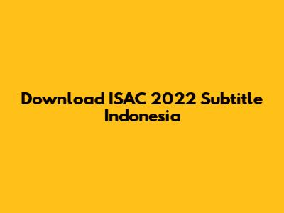 Download ISAC 2022 Subtitle Indonesia