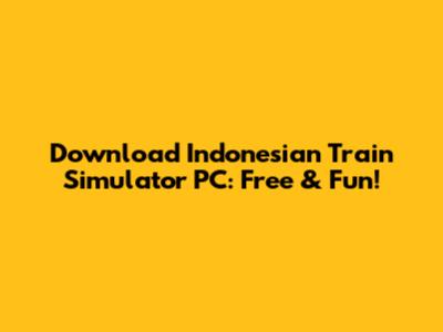 Download Indonesian Train Simulator PC: Free & Fun!