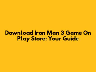 Download Iron Man 3 Game On Play Store: Your Guide