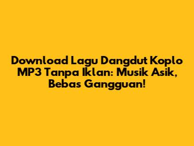 Download Lagu Dangdut Koplo MP3 Tanpa Iklan: Musik Asik, Bebas Gangguan!
