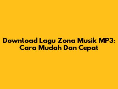 Download Lagu Zona Musik MP3: Cara Mudah Dan Cepat