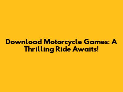 Download Motorcycle Games: A Thrilling Ride Awaits!
