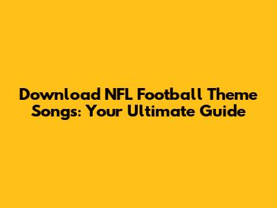 Download NFL Football Theme Songs: Your Ultimate Guide