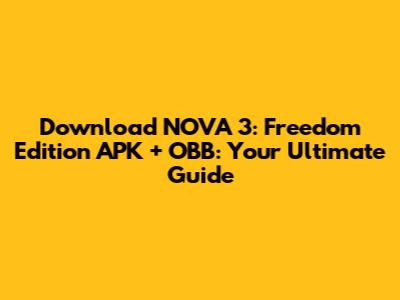 Download NOVA 3: Freedom Edition APK + OBB: Your Ultimate Guide