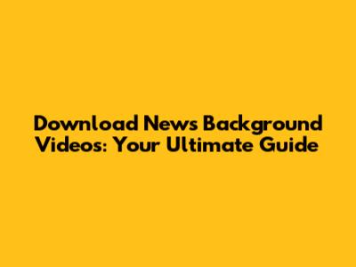 Download News Background Videos: Your Ultimate Guide