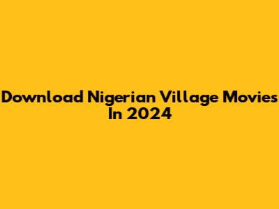 Download Nigerian Village Movies In 2024