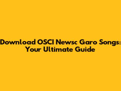 Download OSCI Newsc Garo Songs: Your Ultimate Guide