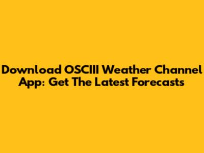 Download OSCIII Weather Channel App: Get The Latest Forecasts